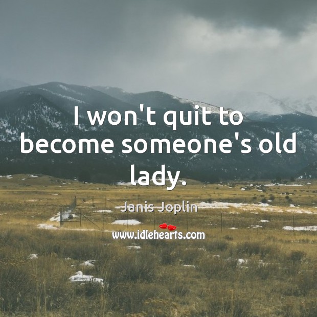 I won’t quit to become someone’s old lady. Janis Joplin Picture Quote