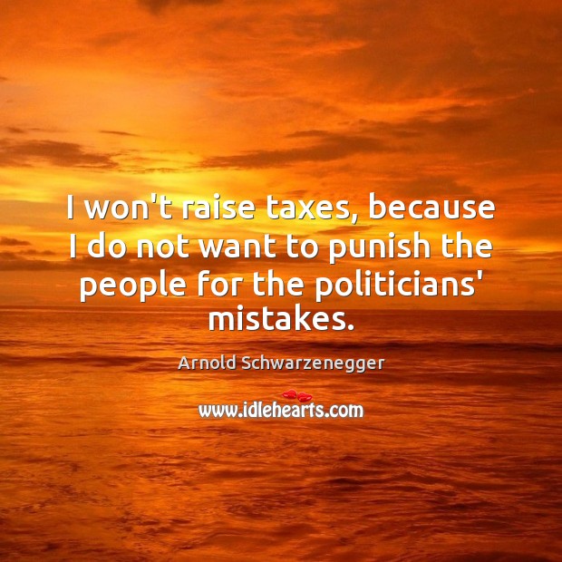 I won’t raise taxes, because I do not want to punish the Arnold Schwarzenegger Picture Quote