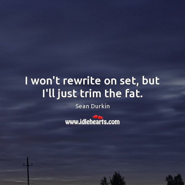 I won’t rewrite on set, but I’ll just trim the fat. Sean Durkin Picture Quote