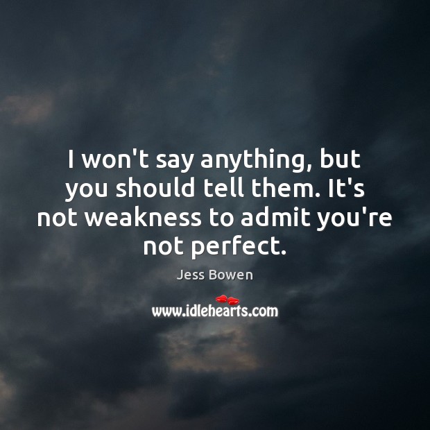 I won’t say anything, but you should tell them. It’s not weakness Jess Bowen Picture Quote