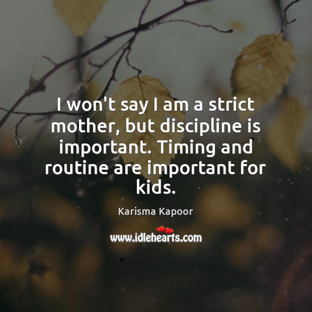 I won’t say I am a strict mother, but discipline is important. Karisma Kapoor Picture Quote