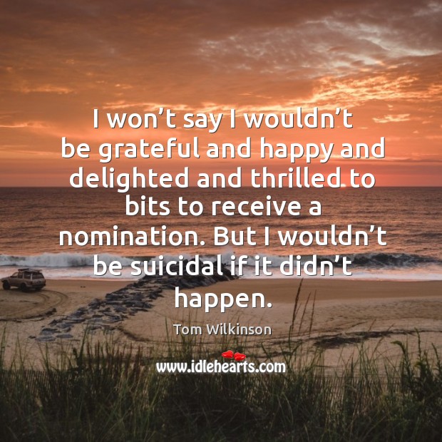 I won’t say I wouldn’t be grateful and happy and delighted and thrilled to bits to receive a nomination. Be Grateful Quotes Image
