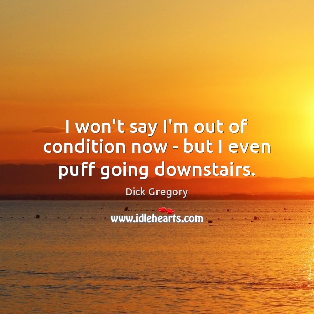 I won’t say I’m out of condition now – but I even puff going downstairs. Dick Gregory Picture Quote
