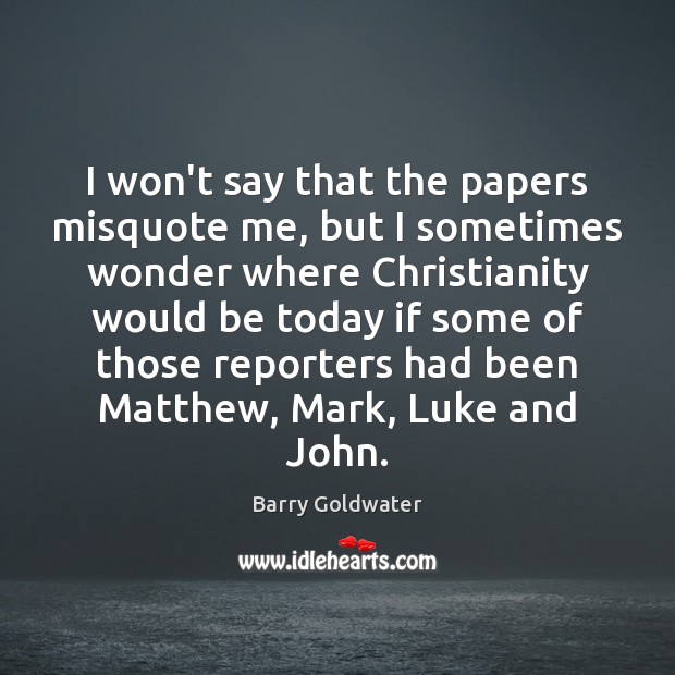 I won’t say that the papers misquote me, but I sometimes wonder Barry Goldwater Picture Quote