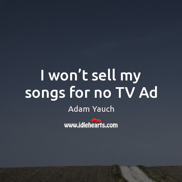 I won’t sell my songs for no TV Ad Image