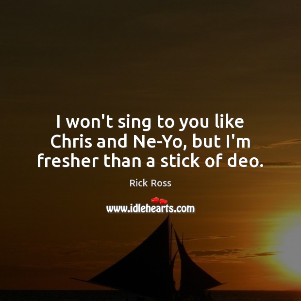 I won’t sing to you like Chris and Ne-Yo, but I’m fresher than a stick of deo. Rick Ross Picture Quote