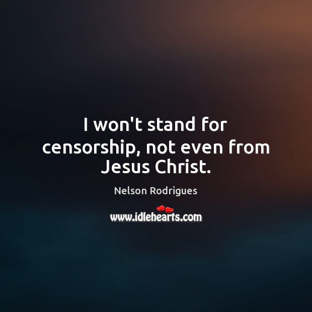 I won’t stand for censorship, not even from Jesus Christ. Nelson Rodrigues Picture Quote