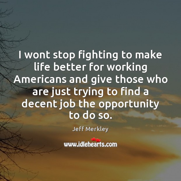 I wont stop fighting to make life better for working Americans and Jeff Merkley Picture Quote
