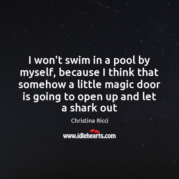 I won’t swim in a pool by myself, because I think that Christina Ricci Picture Quote