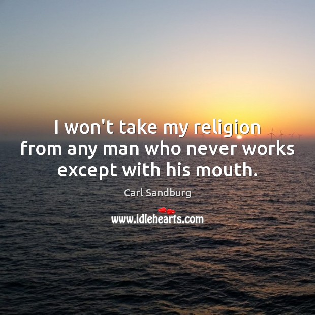 I won’t take my religion from any man who never works except with his mouth. Carl Sandburg Picture Quote