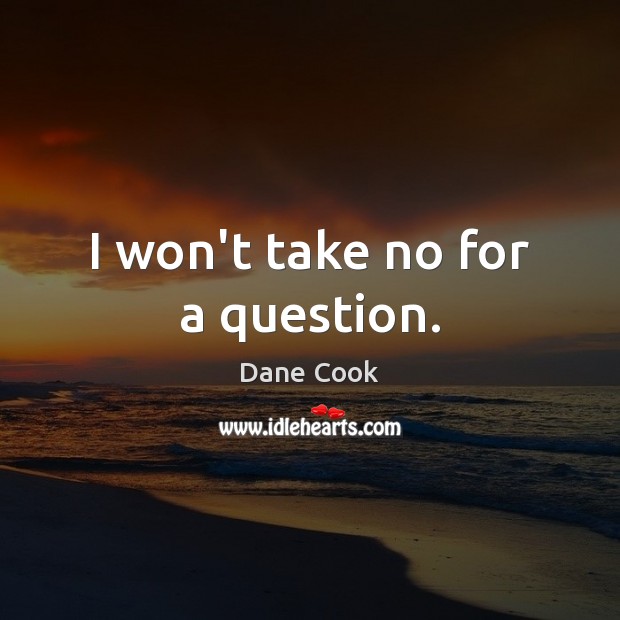 I won’t take no for a question. Dane Cook Picture Quote