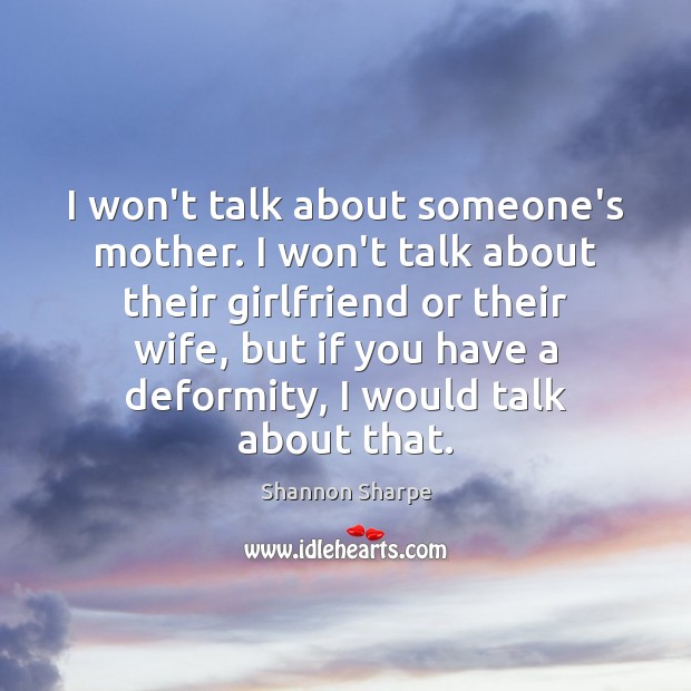 I won’t talk about someone’s mother. I won’t talk about their girlfriend Image