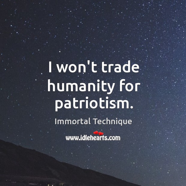 I won’t trade humanity for patriotism. Immortal Technique Picture Quote