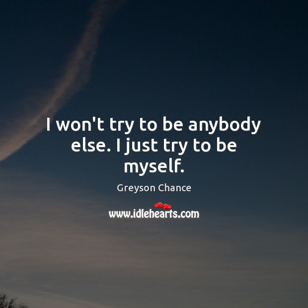 I won’t try to be anybody else. I just try to be myself. Greyson Chance Picture Quote
