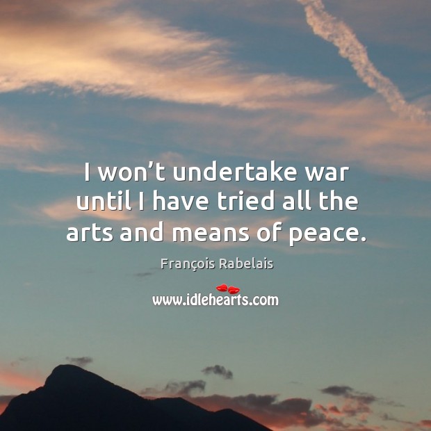 I won’t undertake war until I have tried all the arts and means of peace. Image