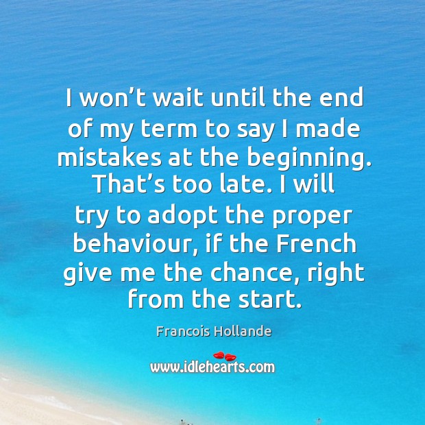 I won’t wait until the end of my term to say I made mistakes at the beginning. That’s too late. Image