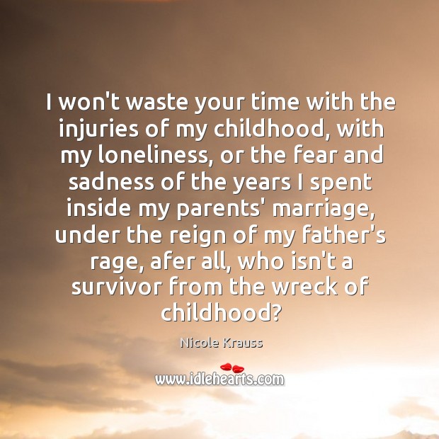 I won’t waste your time with the injuries of my childhood, with Nicole Krauss Picture Quote