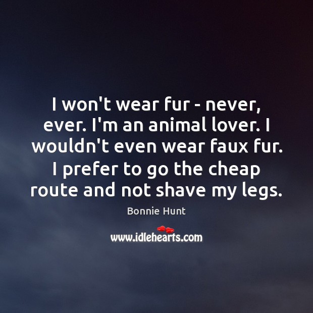 I won’t wear fur – never, ever. I’m an animal lover. I Bonnie Hunt Picture Quote