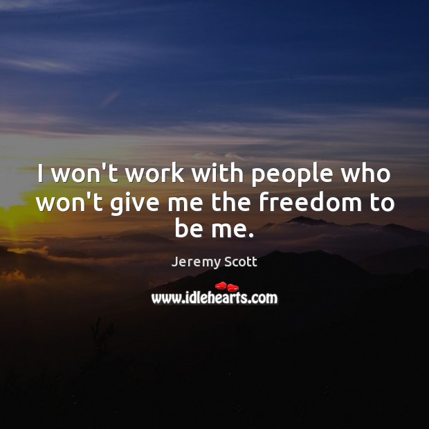 I won’t work with people who won’t give me the freedom to be me. Image