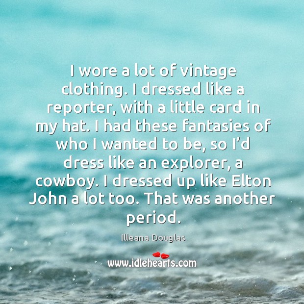 I wore a lot of vintage clothing. I dressed like a reporter, with a little card in my hat. Illeana Douglas Picture Quote