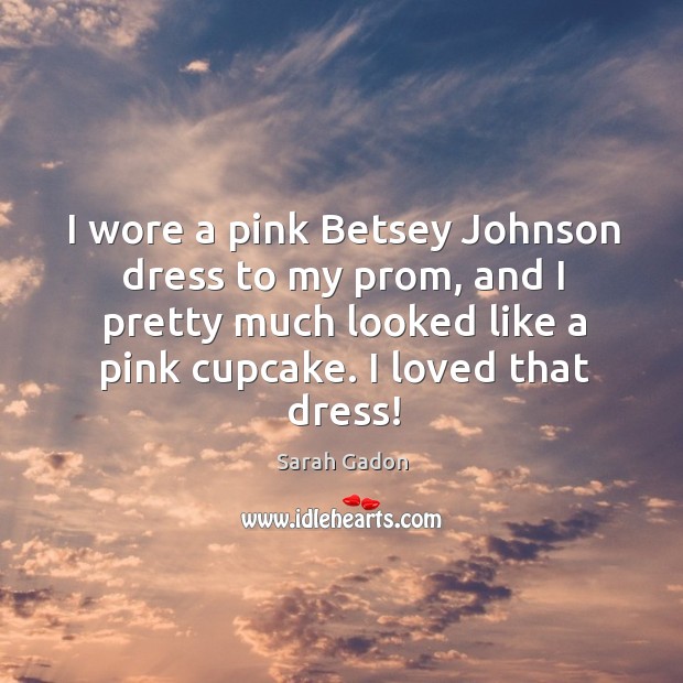 I wore a pink Betsey Johnson dress to my prom, and I Sarah Gadon Picture Quote
