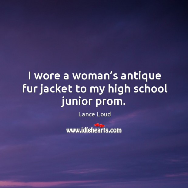 I wore a woman’s antique fur jacket to my high school junior prom. Lance Loud Picture Quote