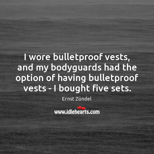 I wore bulletproof vests, and my bodyguards had the option of having Ernst Zündel Picture Quote