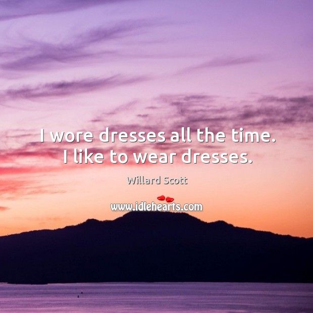I wore dresses all the time. I like to wear dresses. Image