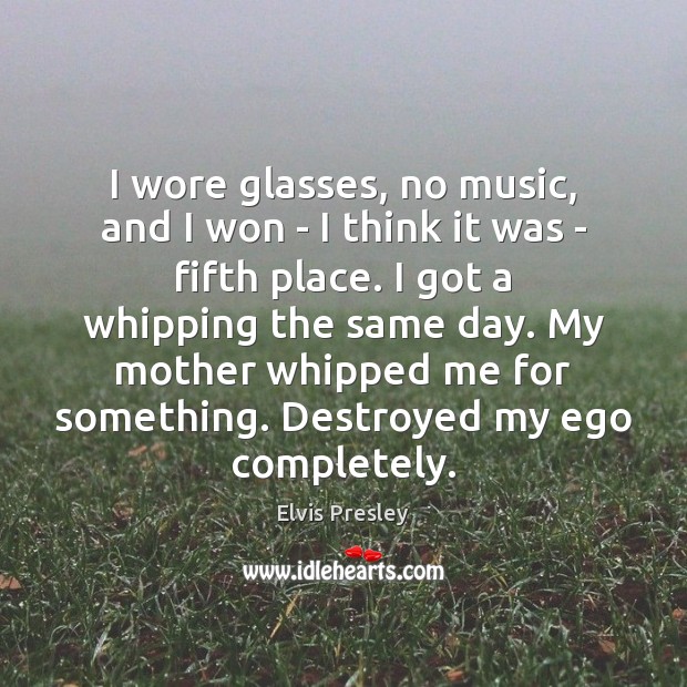 I wore glasses, no music, and I won – I think it Elvis Presley Picture Quote