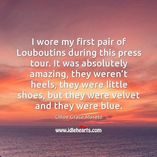 I wore my first pair of louboutins during this press tour. It was absolutely amazing Chloe Grace Moretz Picture Quote