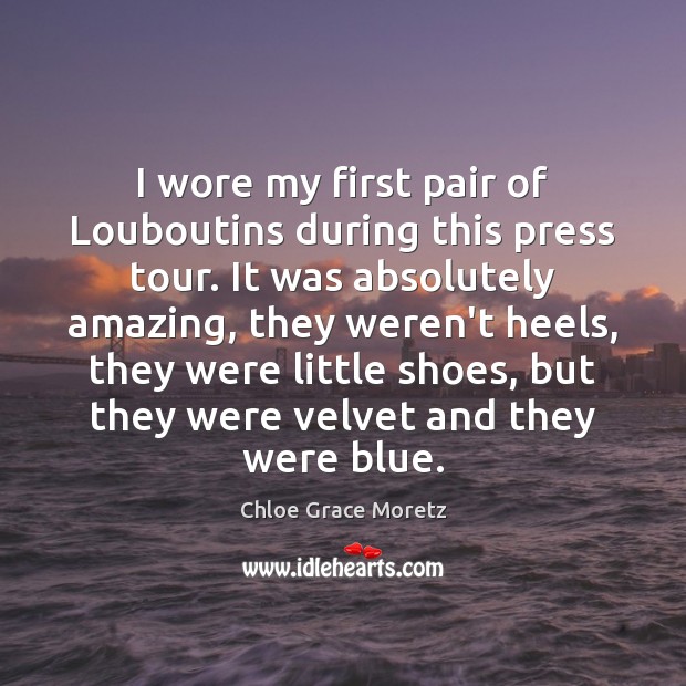 I wore my first pair of Louboutins during this press tour. It Chloe Grace Moretz Picture Quote