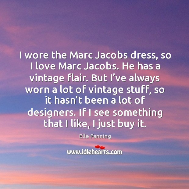 I wore the marc jacobs dress, so I love marc jacobs. He has a vintage flair. Elle Fanning Picture Quote
