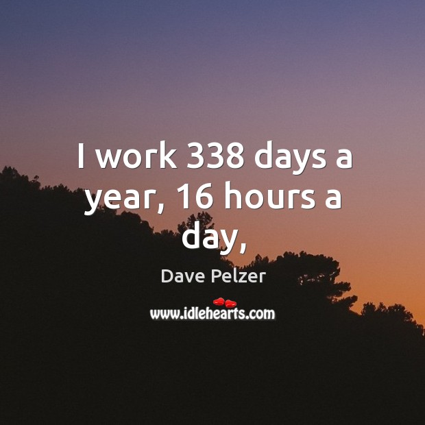 I work 338 days a year, 16 hours a day, Dave Pelzer Picture Quote