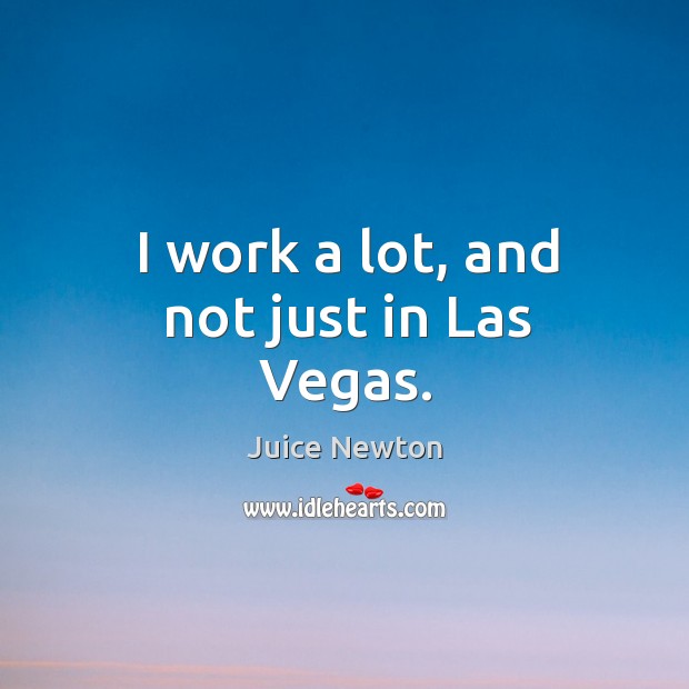 I work a lot, and not just in las vegas. Juice Newton Picture Quote