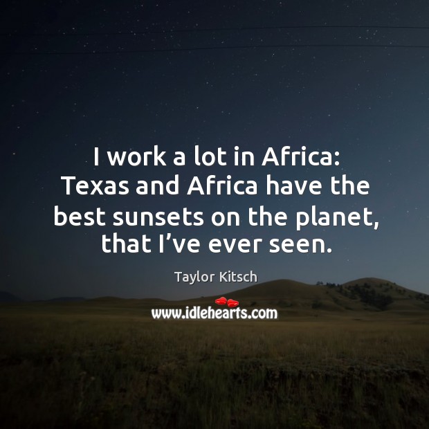 I work a lot in africa: texas and africa have the best sunsets on the planet, that I’ve ever seen. Image