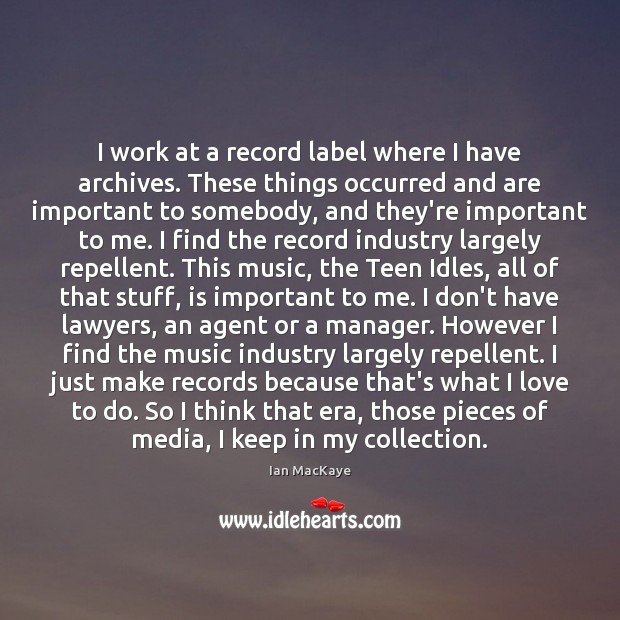 I work at a record label where I have archives. These things Ian MacKaye Picture Quote