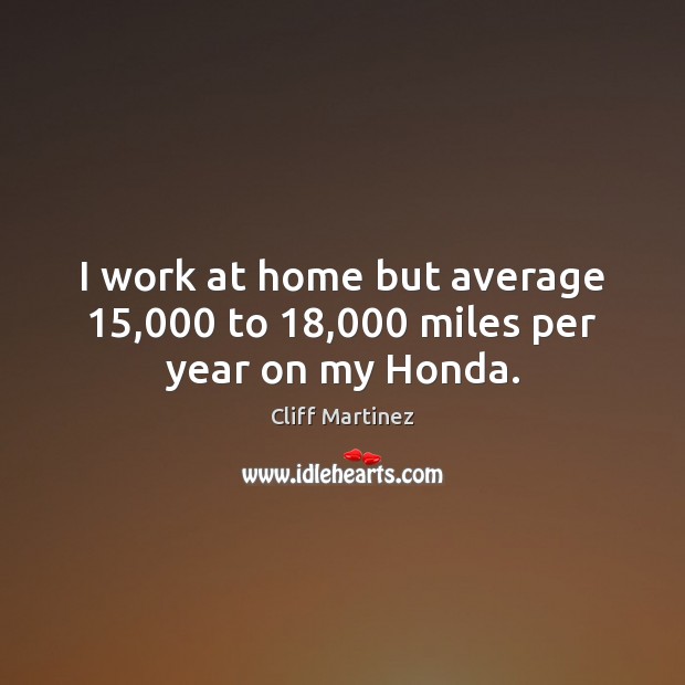 I work at home but average 15,000 to 18,000 miles per year on my Honda. Image