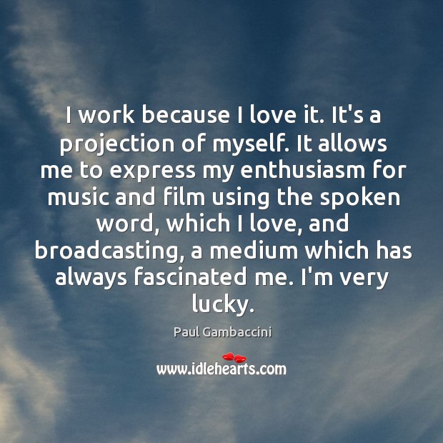 I work because I love it. It’s a projection of myself. It Image