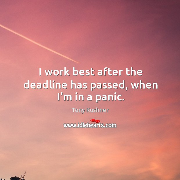 I work best after the deadline has passed, when I’m in a panic. Tony Kushner Picture Quote