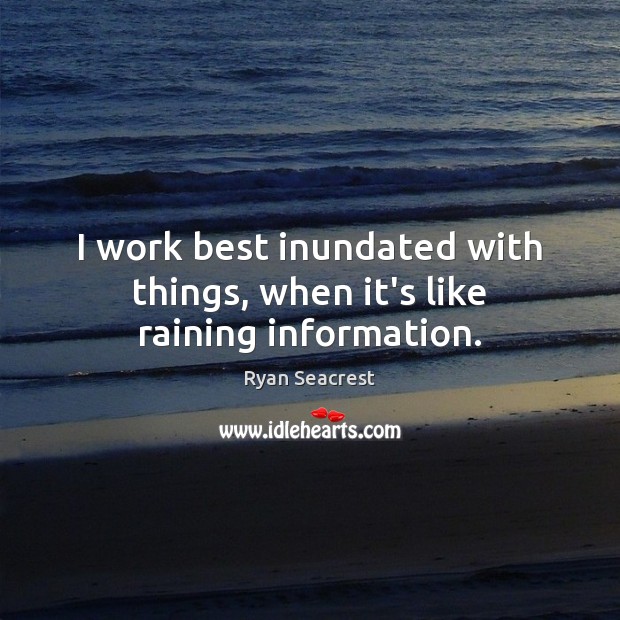 I work best inundated with things, when it’s like raining information. Ryan Seacrest Picture Quote