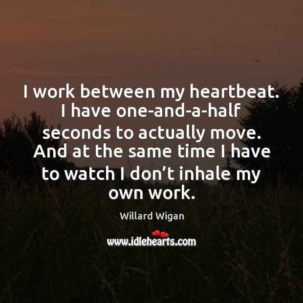 I work between my heartbeat. I have one-and-a-half seconds to actually move. Willard Wigan Picture Quote