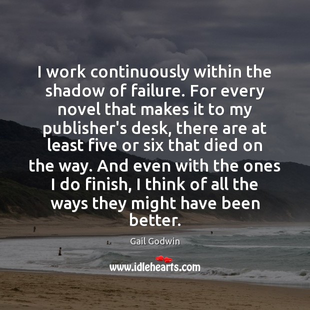 I work continuously within the shadow of failure. For every novel that Gail Godwin Picture Quote