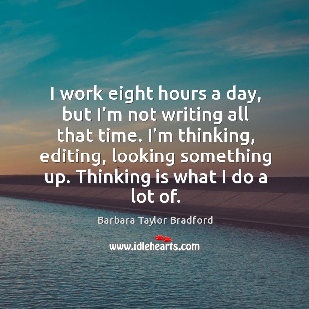 I work eight hours a day, but I’m not writing all that time. Barbara Taylor Bradford Picture Quote