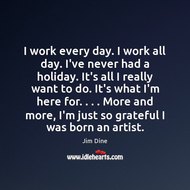 I work every day. I work all day. I’ve never had a Holiday Quotes Image