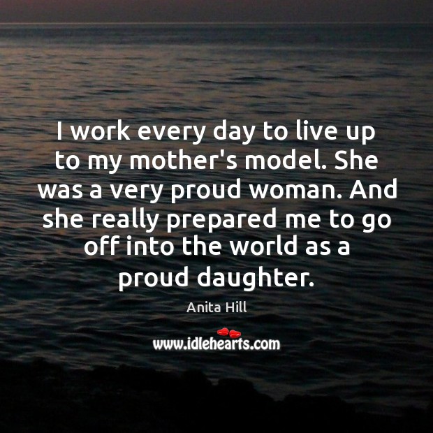 I work every day to live up to my mother’s model. She Anita Hill Picture Quote
