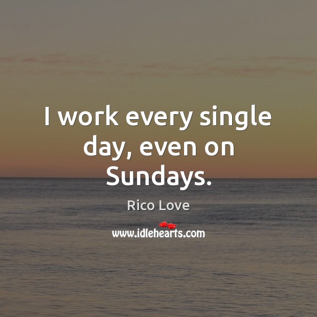 I work every single day, even on Sundays. Rico Love Picture Quote
