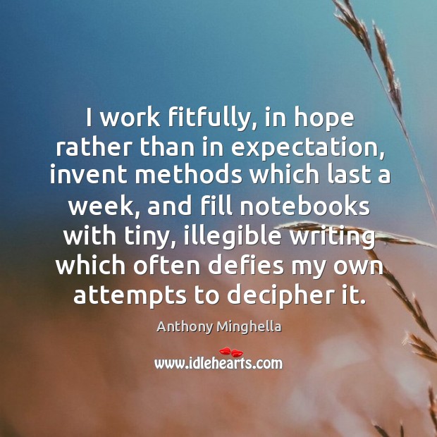 I work fitfully, in hope rather than in expectation, invent methods which last a week Anthony Minghella Picture Quote
