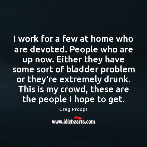 I work for a few at home who are devoted. People who Greg Proops Picture Quote