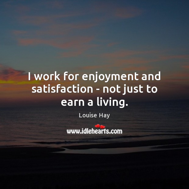 I work for enjoyment and satisfaction – not just to earn a living. Louise Hay Picture Quote