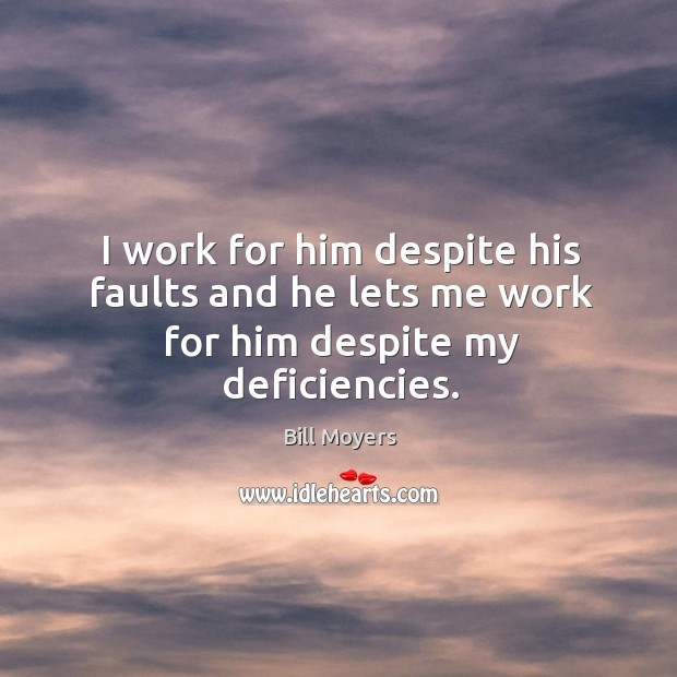 I work for him despite his faults and he lets me work for him despite my deficiencies. Bill Moyers Picture Quote